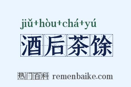 酒后茶馀是什么意思的图片